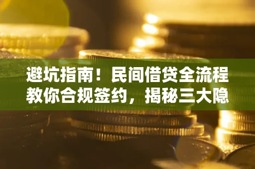 武汉避坑指南！民间借贷全流程教你合规签约，揭秘三大隐形陷阱