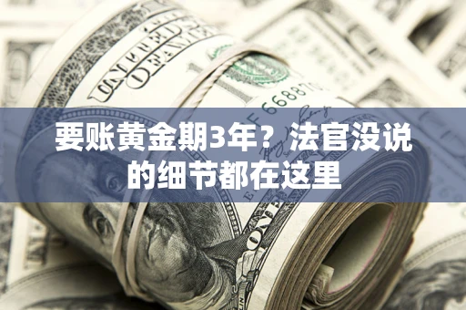 武汉要账黄金期3年？法官没说的细节都在这里