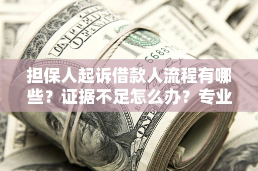 武汉担保人起诉借款人流程有哪些？证据不足怎么办？专业律师解答