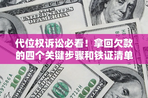 武汉代位权诉讼必看！拿回欠款的四个关键步骤和铁证清单