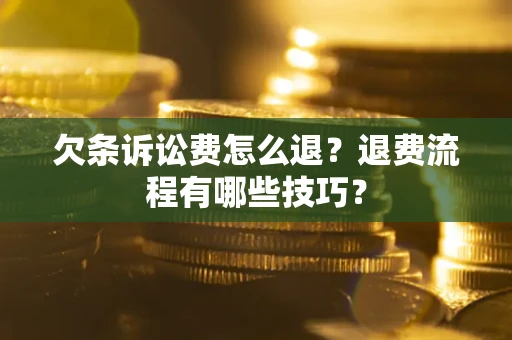武汉欠条诉讼费怎么退？退费流程有哪些技巧？