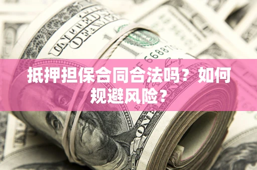 武汉抵押担保合同合法吗？如何规避风险？