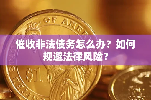 武汉催收非法债务怎么办？如何规避法律风险？