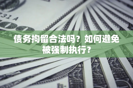 武汉债务拘留合法吗？如何避免被强制执行？