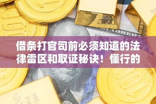 武汉借条打官司前必须知道的法律雷区和取证秘诀！懂行的人已经留好这些证据