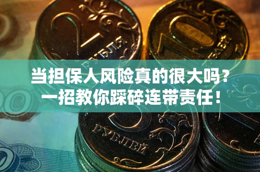 武汉当担保人风险真的很大吗？一招教你踩碎连带责任！