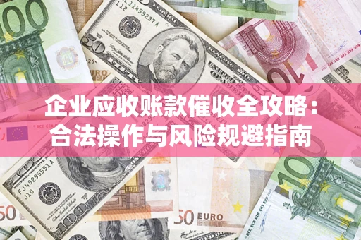 武汉企业应收账款催收全攻略：合法操作与风险规避指南