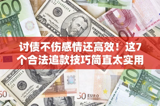 武汉讨债不伤感情还高效！这7个合法追款技巧简直太实用