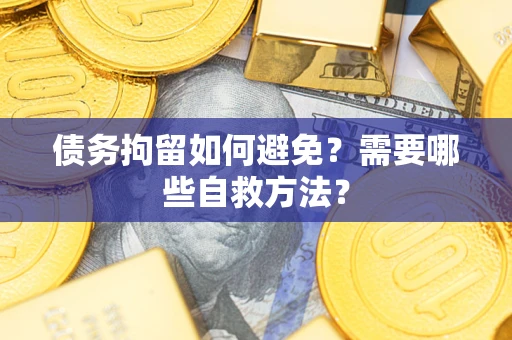 武汉债务拘留如何避免？需要哪些自救方法？