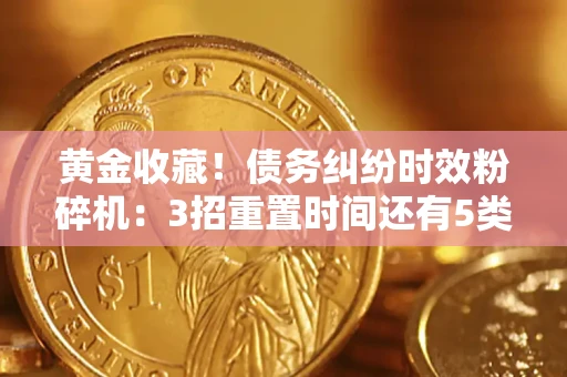 武汉黄金收藏！债务纠纷时效粉碎机：3招重置时间还有5类不设年限的特殊债务