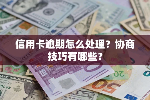 武汉信用卡逾期怎么处理？协商技巧有哪些？