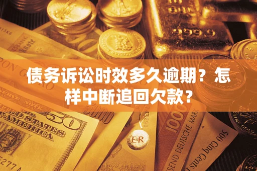 武汉债务诉讼时效多久逾期？怎样中断追回欠款？