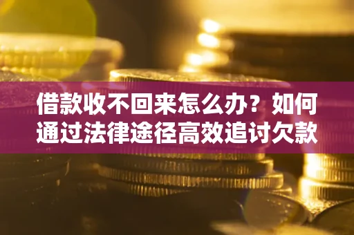 武汉借款收不回来怎么办？如何通过法律途径高效追讨欠款？