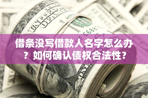 武汉借条没写借款人名字怎么办？如何确认债权合法性？