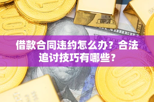 武汉借款合同违约怎么办？合法追讨技巧有哪些？