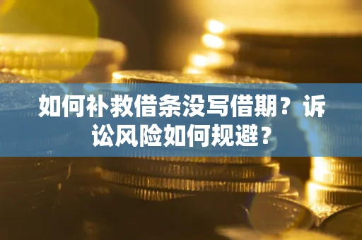 武汉如何补救借条没写借期？诉讼风险如何规避？