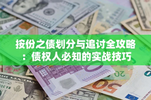 武汉按份之债划分与追讨全攻略：债权人必知的实战技巧