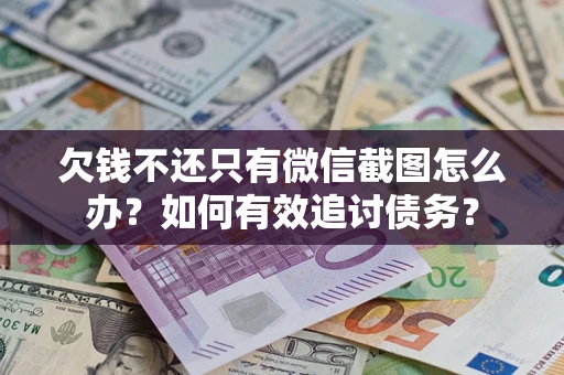 武汉欠钱不还只有微信截图怎么办？如何有效追讨债务？