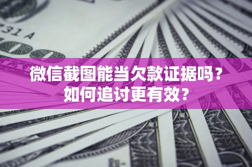 武汉微信截图能当欠款证据吗？如何追讨更有效？