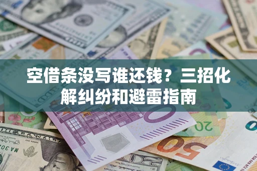 武汉空借条没写谁还钱？三招化解纠纷和避雷指南