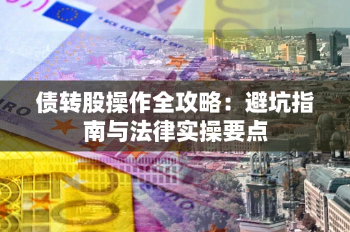 武汉债转股操作全攻略：避坑指南与法律实操要点