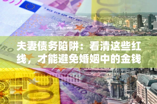 武汉夫妻债务陷阱：看清这些红线，才能避免婚姻中的金钱危机