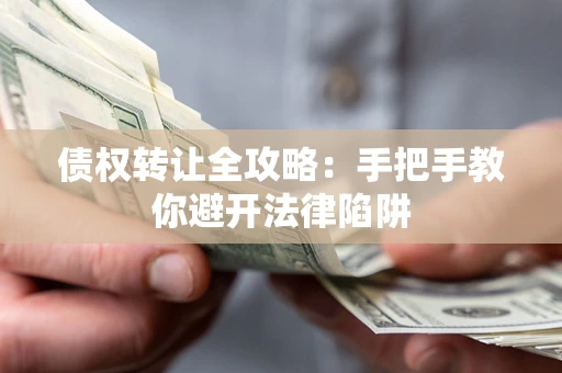 武汉债权转让全攻略：手把手教你避开法律陷阱