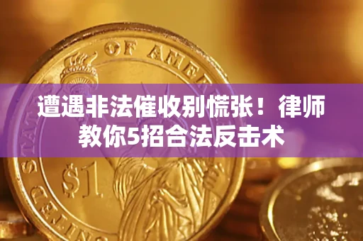武汉遭遇非法催收别慌张！律师教你5招合法反击术
