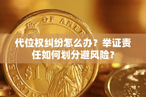 武汉代位权纠纷怎么办？举证责任如何划分避风险？