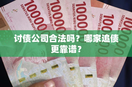 武汉讨债公司合法吗？哪家追债更靠谱？