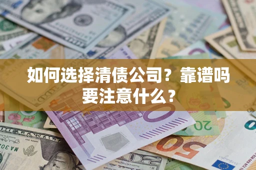 武汉如何选择清债公司？靠谱吗要注意什么？