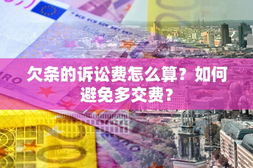 武汉欠条的诉讼费怎么算？如何避免多交费？