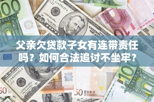 武汉父亲欠贷款子女有连带责任吗？如何合法追讨不坐牢？