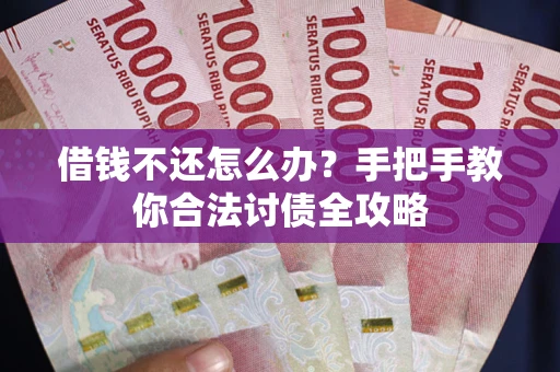 武汉借钱不还怎么办？手把手教你合法讨债全攻略
