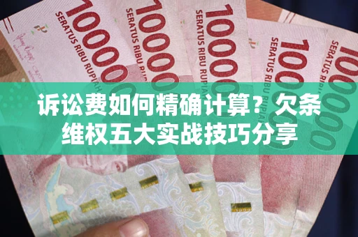 武汉诉讼费如何精确计算？欠条维权五大实战技巧分享