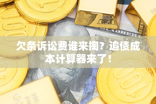 武汉欠条诉讼费谁来掏？追债成本计算器来了！