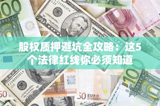 武汉股权质押避坑全攻略：这5个法律红线你必须知道