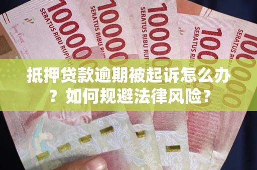 武汉抵押贷款逾期被起诉怎么办？如何规避法律风险？