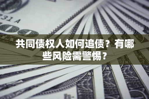 武汉共同债权人如何追债？有哪些风险需警惕？