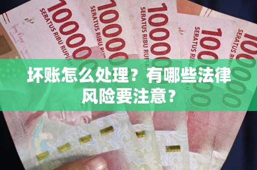 武汉坏账怎么处理？有哪些法律风险要注意？