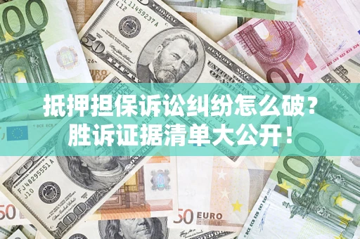 武汉抵押担保诉讼纠纷怎么破？胜诉证据清单大公开！