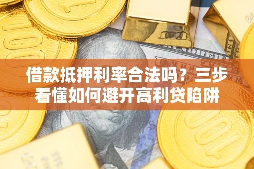 武汉借款抵押利率合法吗？三步看懂如何避开高利贷陷阱