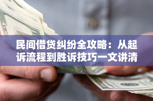武汉民间借贷纠纷全攻略：从起诉流程到胜诉技巧一文讲清