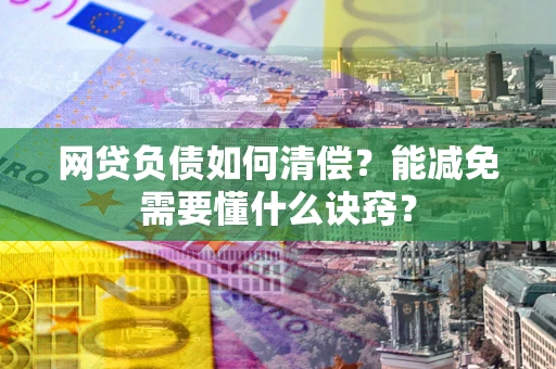 武汉网贷负债如何清偿？能减免需要懂什么诀窍？