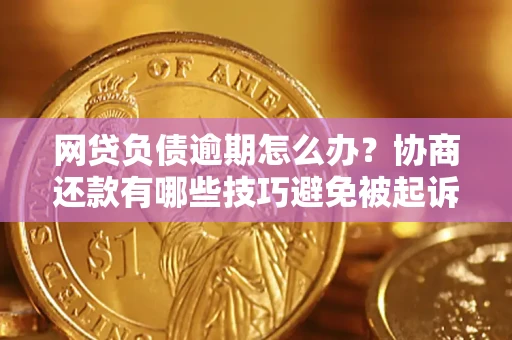 武汉网贷负债逾期怎么办？协商还款有哪些技巧避免被起诉？