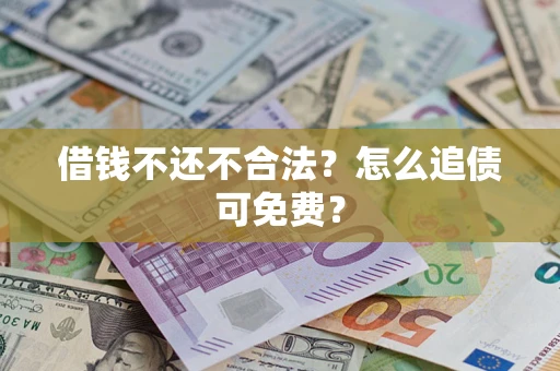 武汉借钱不还不合法？怎么追债可免费？