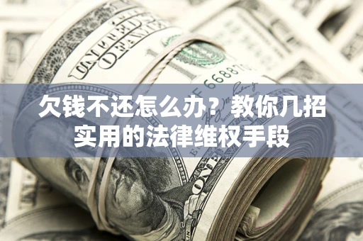 武汉欠钱不还怎么办？教你几招实用的法律维权手段