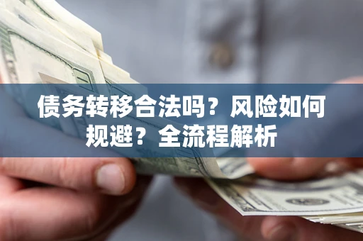 武汉债务转移合法吗？风险如何规避？全流程解析