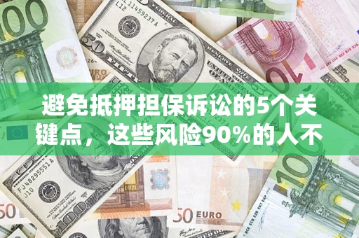 武汉避免抵押担保诉讼的5个关键点，这些风险90%的人不知道！