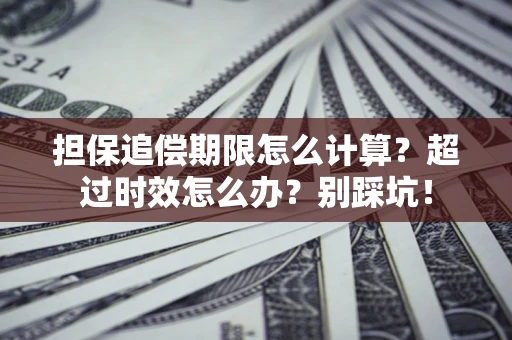 武汉担保追偿期限怎么计算？超过时效怎么办？别踩坑！